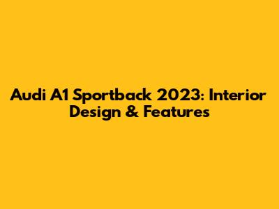 Audi A1 Sportback 2023: Interior Design & Features