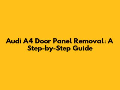 Audi A4 Door Panel Removal: A Step-by-Step Guide