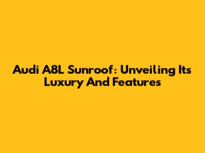 Audi A8L Sunroof: Unveiling Its Luxury And Features