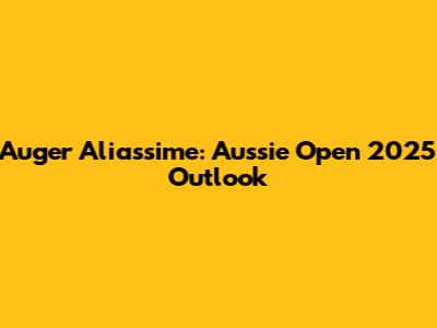 Auger Aliassime: Aussie Open 2025 Outlook