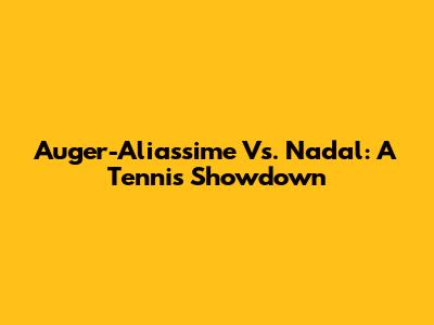 Auger-Aliassime Vs. Nadal: A Tennis Showdown