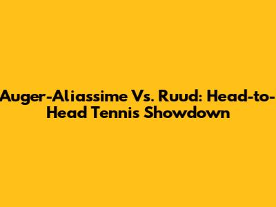 Auger-Aliassime Vs. Ruud: Head-to-Head Tennis Showdown
