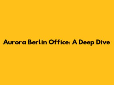 Aurora Berlin Office: A Deep Dive