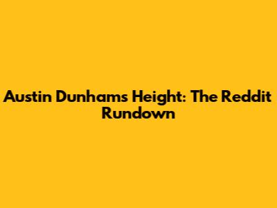 Austin Dunham's Height: The Reddit Rundown