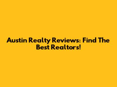 Austin Realty Reviews: Find The Best Realtors!