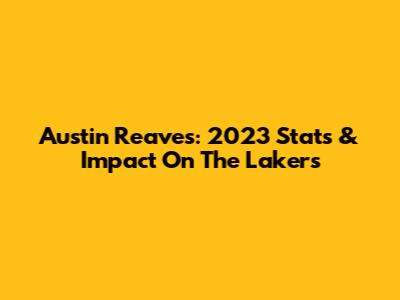 Austin Reaves: 2023 Stats & Impact On The Lakers