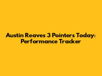 Austin Reaves 3 Pointers Today: Performance Tracker