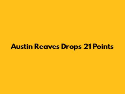 Austin Reaves Drops 21 Points