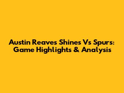 Austin Reaves Shines Vs Spurs: Game Highlights & Analysis