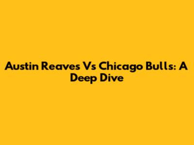 Austin Reaves Vs Chicago Bulls: A Deep Dive