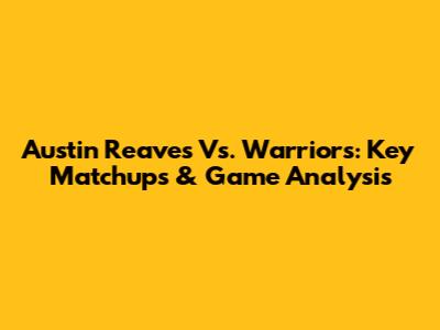Austin Reaves Vs. Warriors: Key Matchups & Game Analysis