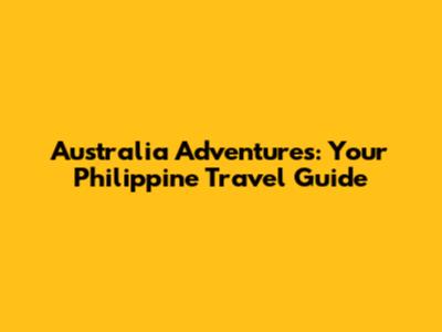 Australia Adventures: Your Philippine Travel Guide