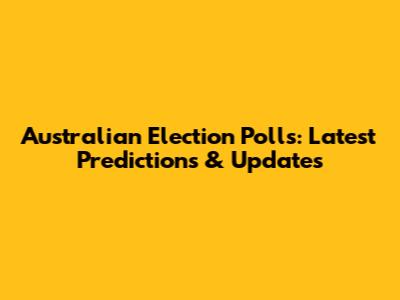 Australian Election Polls: Latest Predictions & Updates