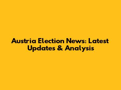 Austria Election News: Latest Updates & Analysis