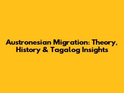 Austronesian Migration: Theory, History & Tagalog Insights