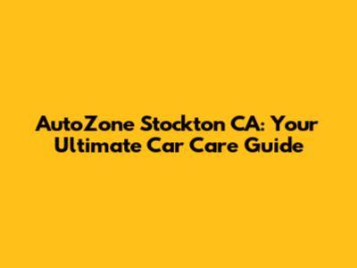 AutoZone Stockton CA: Your Ultimate Car Care Guide