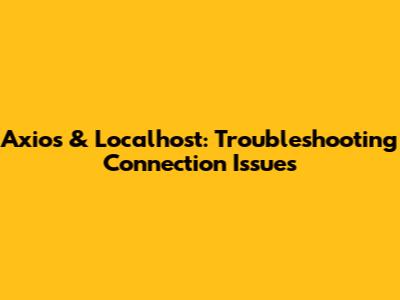 Axios & Localhost: Troubleshooting Connection Issues