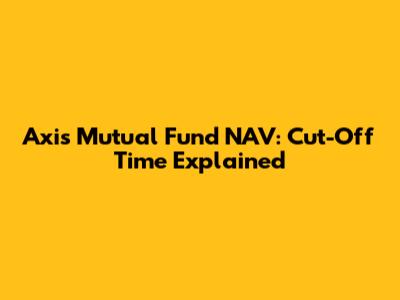 Axis Mutual Fund NAV: Cut-Off Time Explained