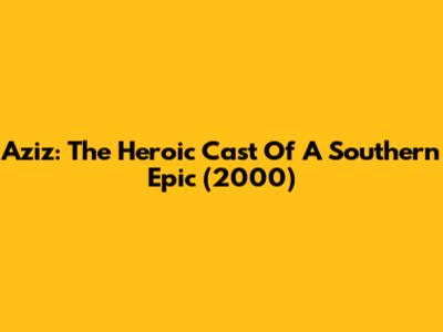 Aziz: The Heroic Cast Of A Southern Epic (2000)