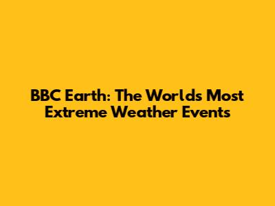 BBC Earth: The World's Most Extreme Weather Events