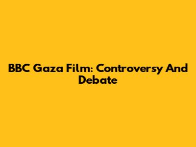 BBC Gaza Film: Controversy And Debate