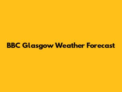 BBC Glasgow Weather Forecast
