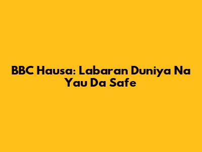 BBC Hausa: Labaran Duniya Na Yau Da Safe
