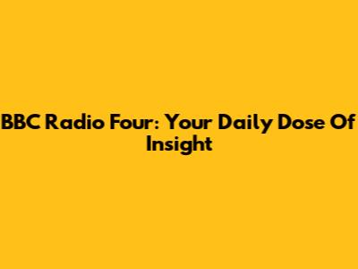 BBC Radio Four: Your Daily Dose Of Insight