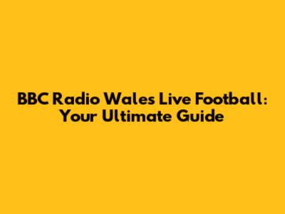 BBC Radio Wales Live Football: Your Ultimate Guide