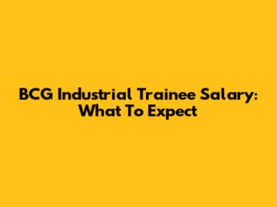 BCG Industrial Trainee Salary: What To Expect