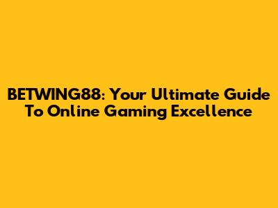 BETWING88: Your Ultimate Guide To Online Gaming Excellence