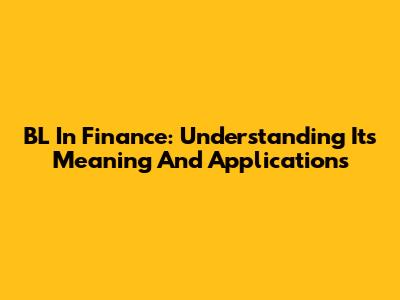 BL In Finance: Understanding Its Meaning And Applications