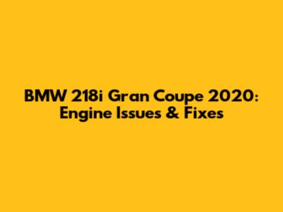 BMW 218i Gran Coupe 2020: Engine Issues & Fixes