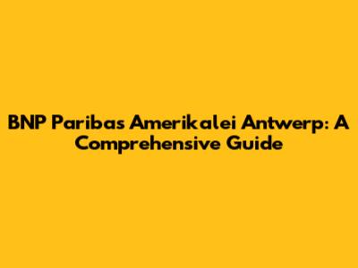 BNP Paribas Amerikalei Antwerp: A Comprehensive Guide