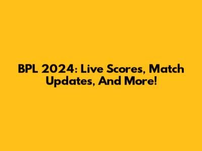 BPL 2024: Live Scores, Match Updates, And More!