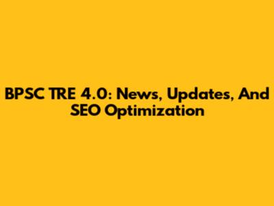 BPSC TRE 4.0: News, Updates, And SEO Optimization