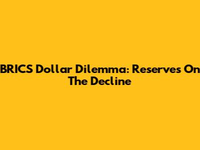BRICS' Dollar Dilemma: Reserves On The Decline