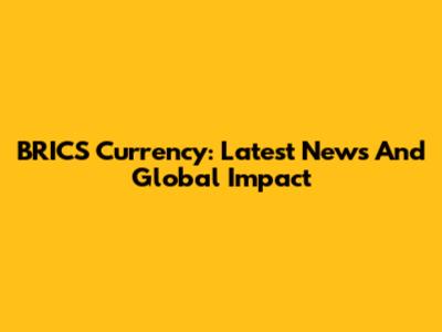 BRICS Currency: Latest News And Global Impact