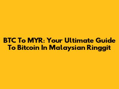 BTC To MYR: Your Ultimate Guide To Bitcoin In Malaysian Ringgit