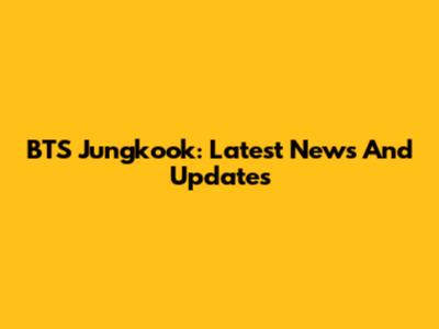 BTS Jungkook: Latest News And Updates