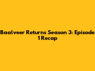 Baalveer Returns Season 3: Episode 1 Recap