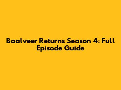 Baalveer Returns Season 4: Full Episode Guide