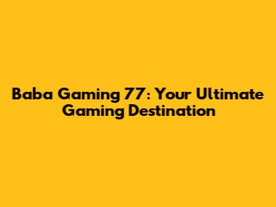 Baba Gaming 77: Your Ultimate Gaming Destination