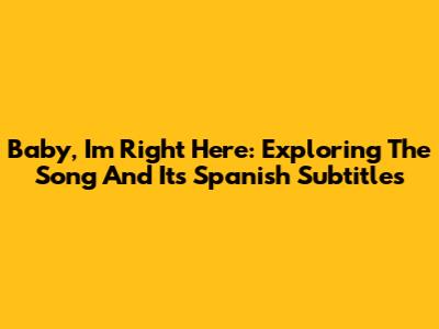 Baby, I'm Right Here: Exploring The Song And Its Spanish Subtitles