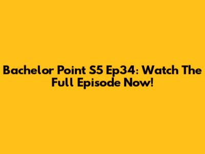 Bachelor Point S5 Ep34: Watch The Full Episode Now!