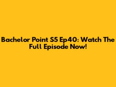 Bachelor Point S5 Ep40: Watch The Full Episode Now!