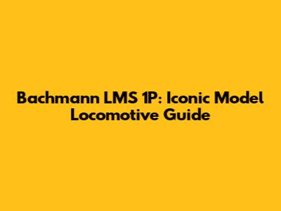 Bachmann LMS 1P: Iconic Model Locomotive Guide