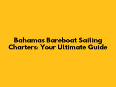 Bahamas Bareboat Sailing Charters: Your Ultimate Guide