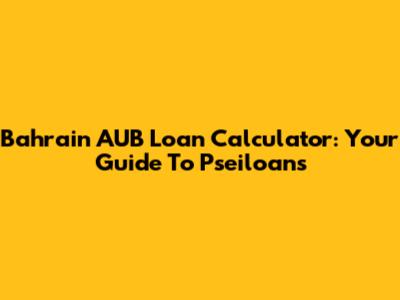 Bahrain AUB Loan Calculator: Your Guide To Pseiloans