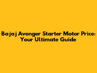 Bajaj Avenger Starter Motor Price: Your Ultimate Guide